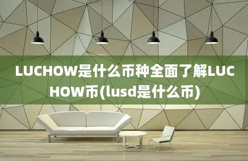 LUCHOW是什么币种全面了解LUCHOW币(lusd是什么币)