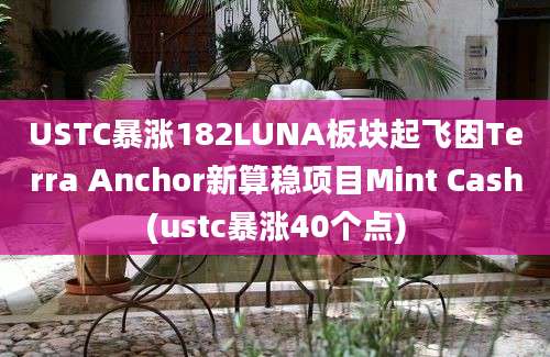 USTC暴涨182LUNA板块起飞因Terra Anchor新算稳项目Mint Cash(ustc暴涨40个点)