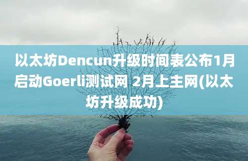 以太坊Dencun升级时间表公布1月启动Goerli测试网 2月上主网(以太坊升级成功)