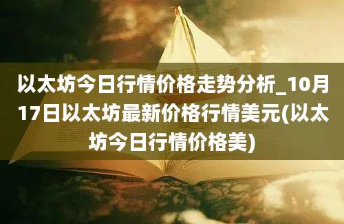 以太坊今日行情价格走势分析_10月17日以太坊最新价格行情美元(以太坊今日行情价格美)