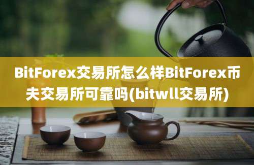 BitForex交易所怎么样BitForex币夫交易所可靠吗(bitwll交易所)