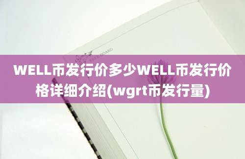 WELL币发行价多少WELL币发行价格详细介绍(wgrt币发行量)