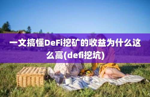 一文搞懂DeFi挖矿的收益为什么这么高(defi挖坑)