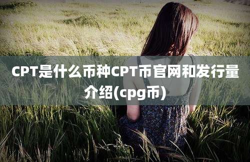 CPT是什么币种CPT币官网和发行量介绍(cpg币)