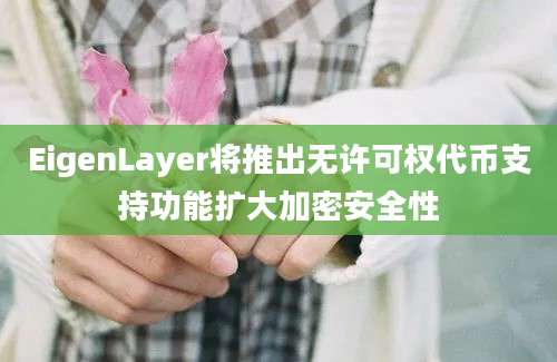 EigenLayer将推出无许可权代币支持功能扩大加密安全性