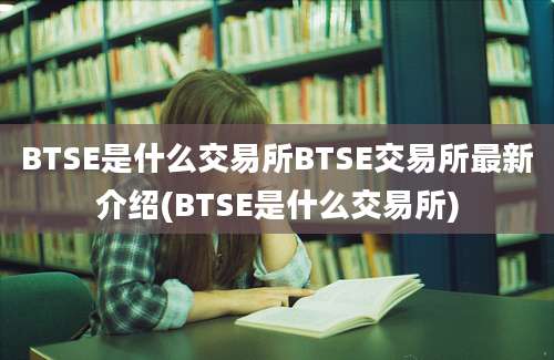 BTSE是什么交易所BTSE交易所最新介绍(BTSE是什么交易所)