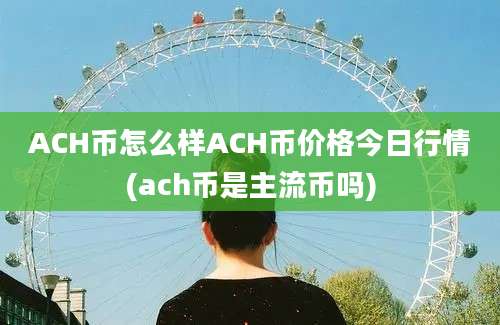 ACH币怎么样ACH币价格今日行情(ach币是主流币吗)