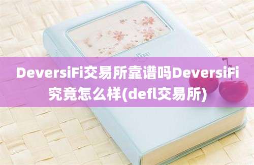 DeversiFi交易所靠谱吗DeversiFi究竟怎么样(defl交易所)