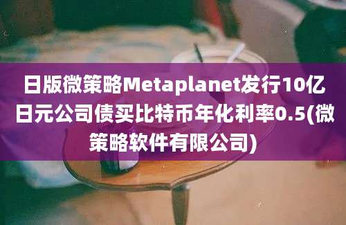 日版微策略Metaplanet发行10亿日元公司债买比特币年化利率0.5(微策略软件有限公司)