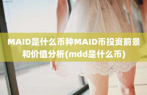 MAID是什么币种MAID币投资前景和价值分析(mdd是什么币)