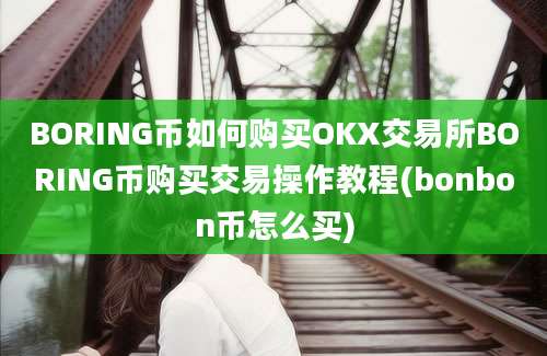 BORING币如何购买OKX交易所BORING币购买交易操作教程(bonbon币怎么买)