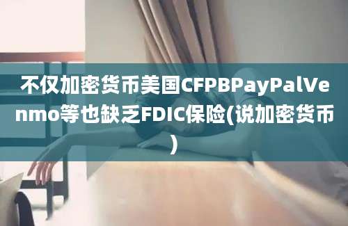 不仅加密货币美国CFPBPayPalVenmo等也缺乏FDIC保险(说加密货币)