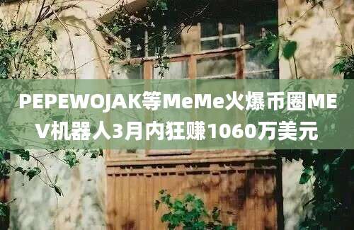 PEPEWOJAK等MeMe火爆币圈MEV机器人3月内狂赚1060万美元