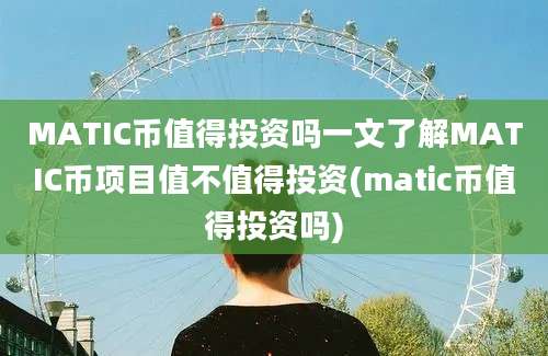 MATIC币值得投资吗一文了解MATIC币项目值不值得投资(matic币值得投资吗)