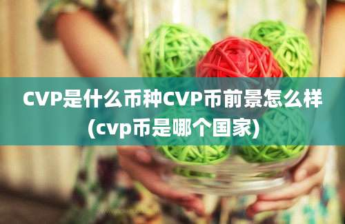 CVP是什么币种CVP币前景怎么样(cvp币是哪个国家)