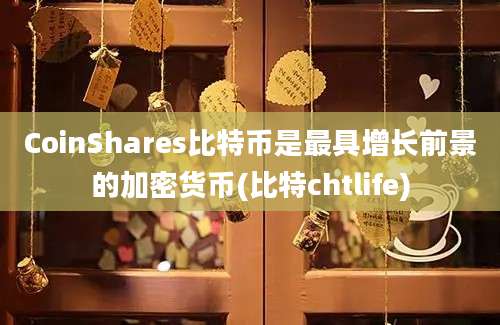 CoinShares比特币是最具增长前景的加密货币(比特chtlife)