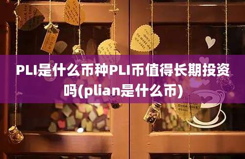 PLI是什么币种PLI币值得长期投资吗(plian是什么币)