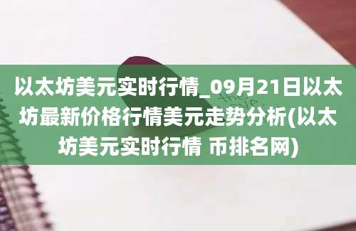 以太坊美元实时行情_09月21日以太坊最新价格行情美元走势分析(以太坊美元实时行情 币排名网)