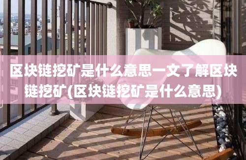 区块链挖矿是什么意思一文了解区块链挖矿(区块链挖矿是什么意思)