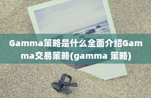 Gamma策略是什么全面介绍Gamma交易策略(gamma 策略)