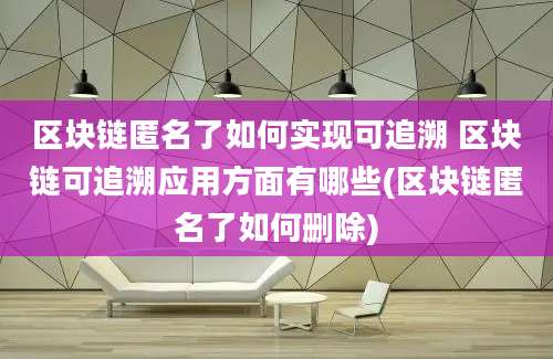 区块链匿名了如何实现可追溯 区块链可追溯应用方面有哪些(区块链匿名了如何删除)