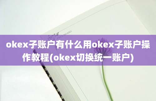 okex子账户有什么用okex子账户操作教程(okex切换统一账户)