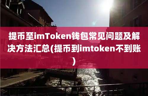 提币至imToken钱包常见问题及解决方法汇总(提币到imtoken不到账)