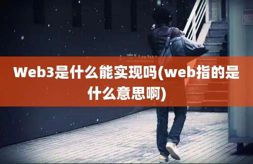 Web3是什么能实现吗(web指的是什么意思啊)