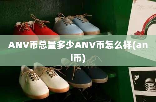 ANV币总量多少ANV币怎么样(ani币)