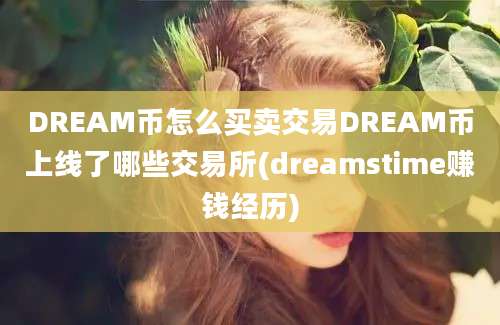 DREAM币怎么买卖交易DREAM币上线了哪些交易所(dreamstime赚钱经历)