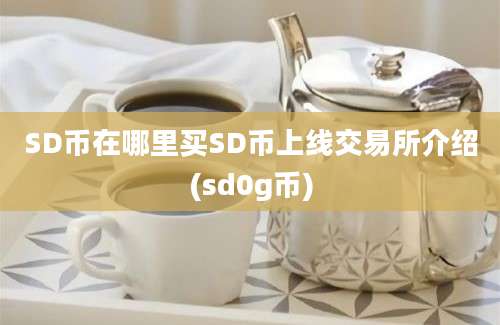 SD币在哪里买SD币上线交易所介绍(sd0g币)