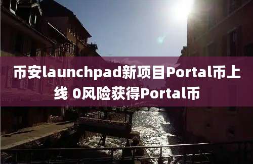 币安launchpad新项目Portal币上线 0风险获得Portal币