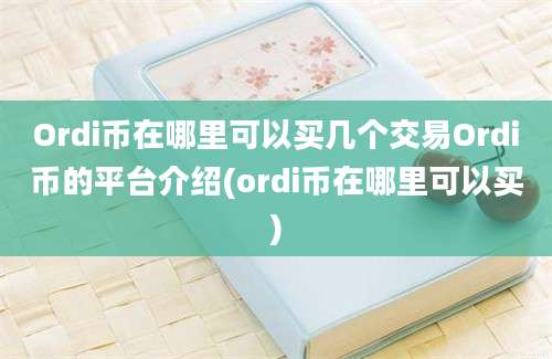 Ordi币在哪里可以买几个交易Ordi币的平台介绍(ordi币在哪里可以买)