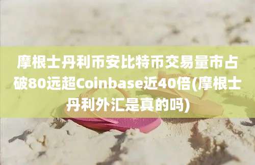 摩根士丹利币安比特币交易量市占破80远超Coinbase近40倍(摩根士丹利外汇是真的吗)