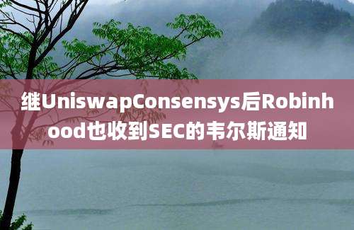 继UniswapConsensys后Robinhood也收到SEC的韦尔斯通知