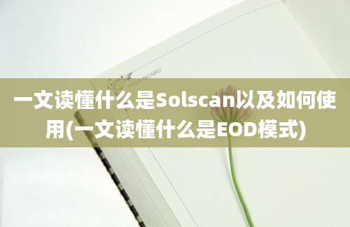 一文读懂什么是Solscan以及如何使用(一文读懂什么是EOD模式)