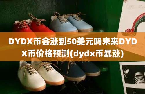 DYDX币会涨到50美元吗未来DYDX币价格预测(dydx币暴涨)