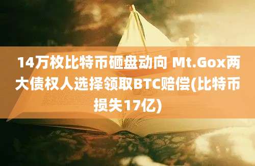 14万枚比特币砸盘动向 Mt.Gox两大债权人选择领取BTC赔偿(比特币损失17亿)