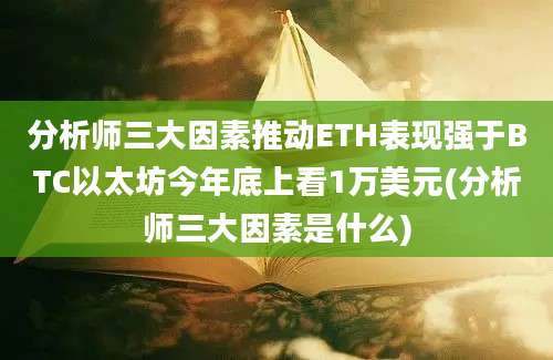 分析师三大因素推动ETH表现强于BTC以太坊今年底上看1万美元(分析师三大因素是什么)