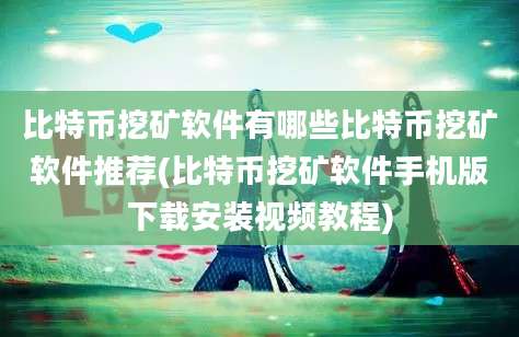 比特币挖矿软件有哪些比特币挖矿软件推荐(比特币挖矿软件手机版下载安装视频教程)