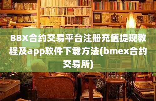 BBX合约交易平台注册充值提现教程及app软件下载方法(bmex合约交易所)