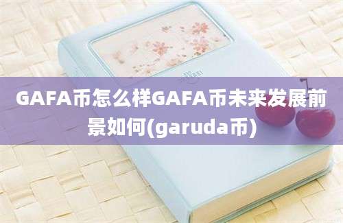 GAFA币怎么样GAFA币未来发展前景如何(garuda币)