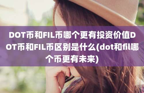 DOT币和FIL币哪个更有投资价值DOT币和FIL币区别是什么(dot和fil哪个币更有未来)