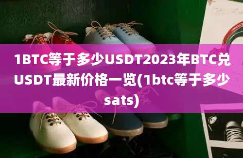 1BTC等于多少USDT2023年BTC兑USDT最新价格一览(1btc等于多少sats)