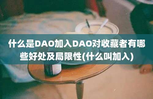 什么是DAO加入DAO对收藏者有哪些好处及局限性(什么叫加入)