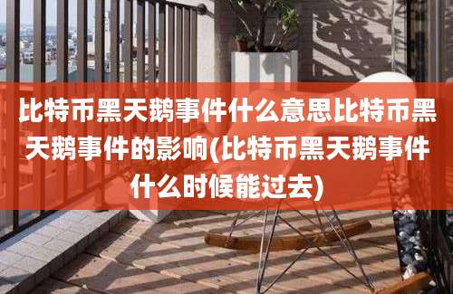 比特币黑天鹅事件什么意思比特币黑天鹅事件的影响(比特币黑天鹅事件什么时候能过去)