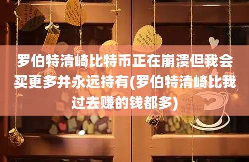 罗伯特清崎比特币正在崩溃但我会买更多并永远持有(罗伯特清崎比我过去赚的钱都多)