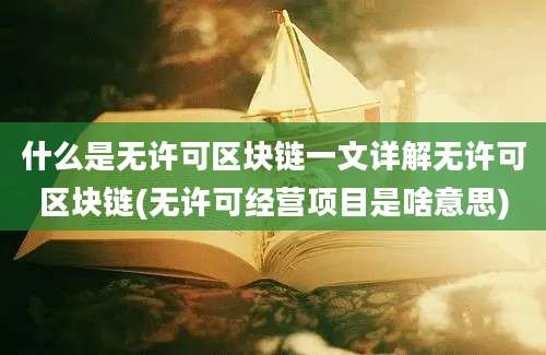 什么是无许可区块链一文详解无许可区块链(无许可经营项目是啥意思)