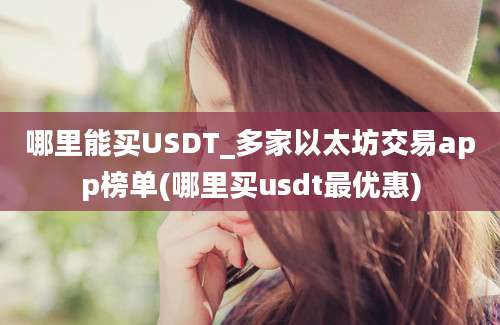 哪里能买USDT_多家以太坊交易app榜单(哪里买usdt最优惠)