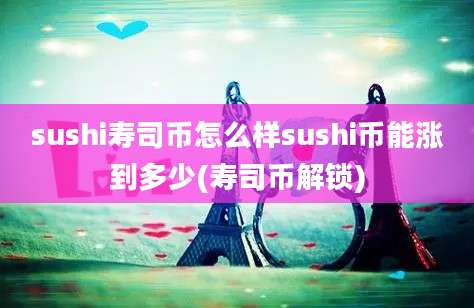 sushi寿司币怎么样sushi币能涨到多少(寿司币解锁)